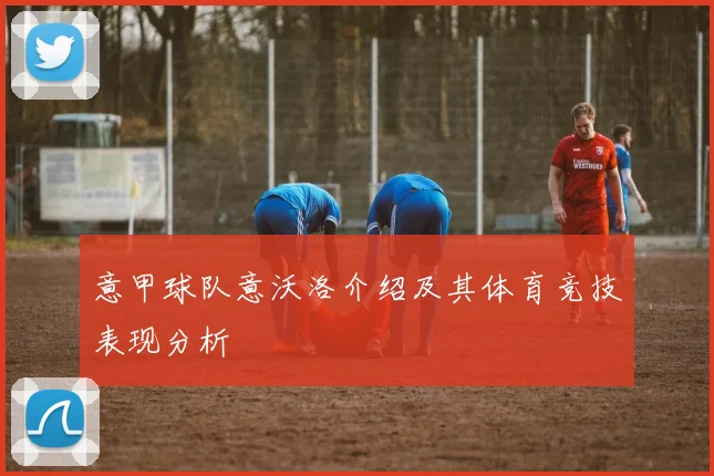 意甲球队意沃洛介绍及其体育竞技表现分析