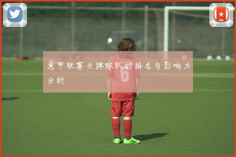 意甲联赛头牌球队的排名与影响力分析