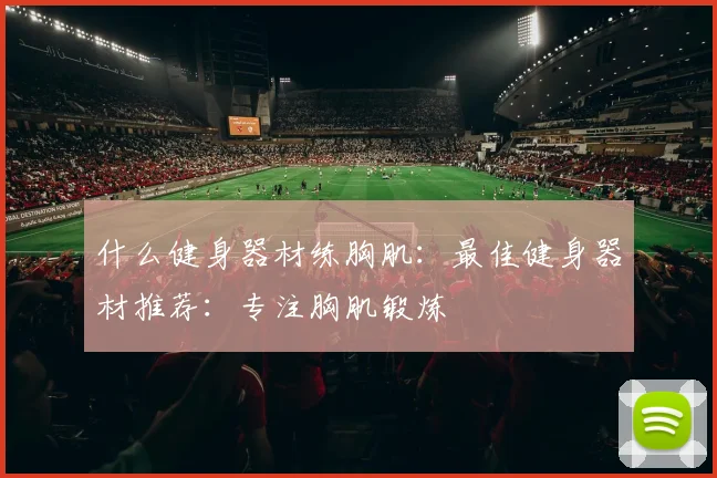 什么健身器材练胸肌:最佳健身器材推荐:专注胸肌锻炼