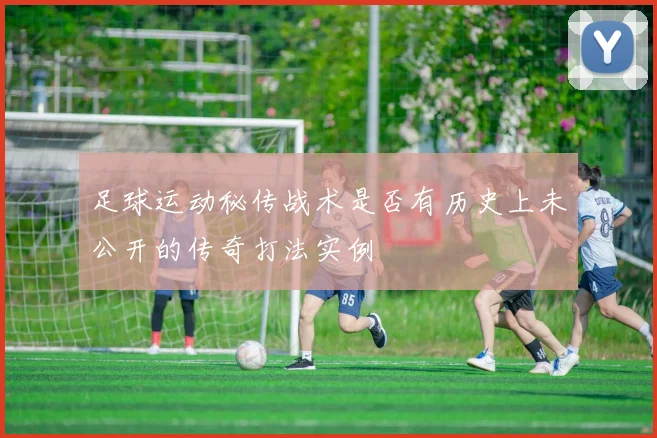 足球运动秘传战术是否有历史上未公开的传奇打法实例