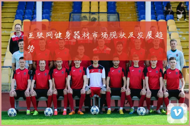 互联网健身器材市场现状及发展趋势