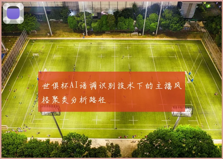 世俱杯AI语调识别技术下的主播风格聚类分析路径