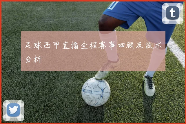 足球西甲直播全程赛事回顾及技术分析