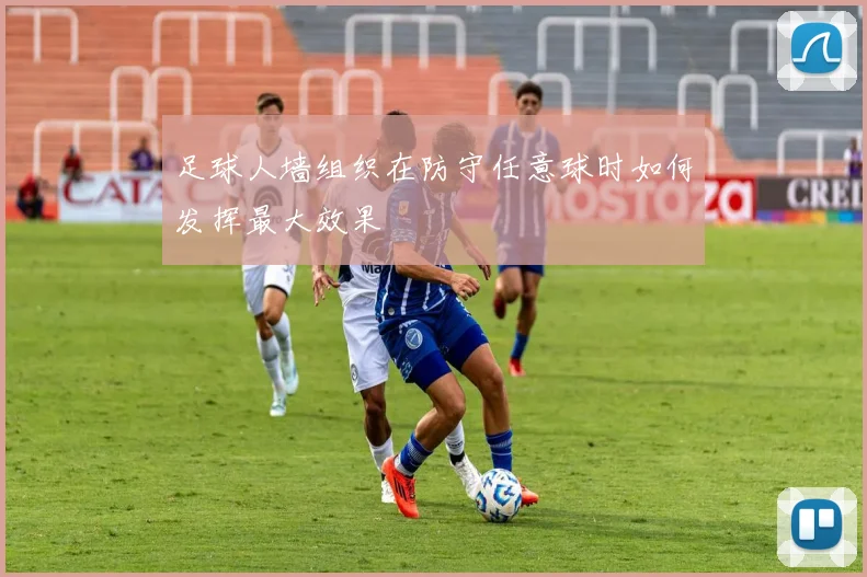 足球人墙组织在防守任意球时如何发挥最大效果