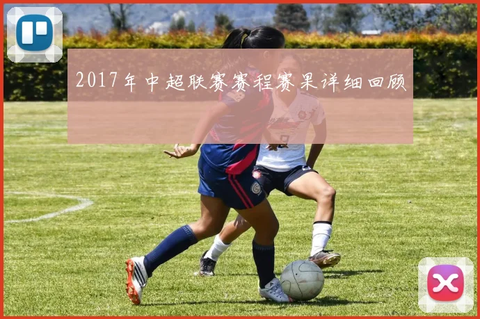 2017年中超联赛赛程赛果详细回顾
