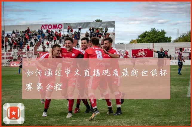 如何通过中文直播观看最新世俱杯赛事全程