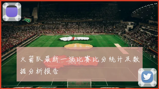 火箭队最新一场比赛比分统计及数据分析报告