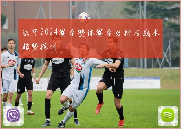 法甲2024赛季整体赛季分析与战术趋势探讨