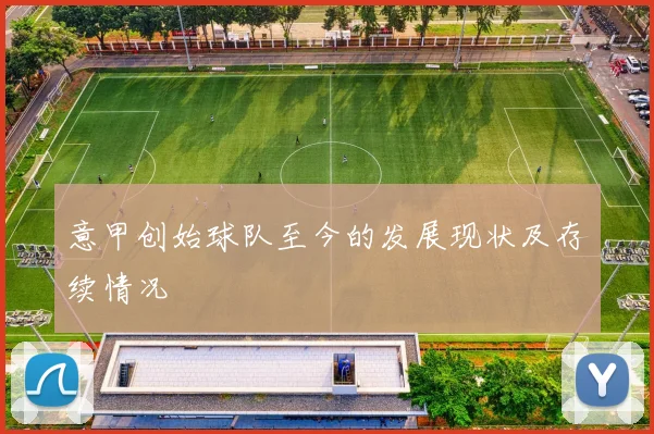 意甲创始球队至今的发展现状及存续情况