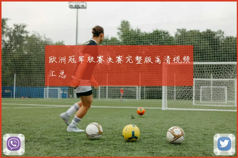 欧洲冠军联赛决赛完整版高清视频汇总